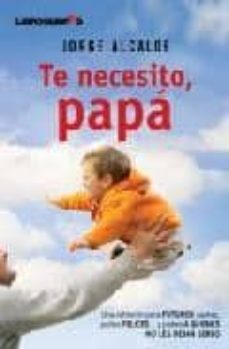 te necesito, papa: una reflexion para futuros padres, padres feli ces y padres a quienes no les dejan serlo-9788492654291