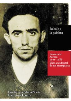 la bala y la palabra: francisco ascaso (1901-1936): la vida accidental de un anarquista-luis antonio palacio pilaces-kike garcia frances-9788494171291