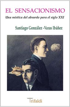 el sensacionismo (una mistica del absurdo para el siglo xxi)-santiago gonzalez varas ibañez-9788494205491