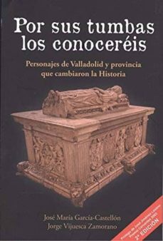 por sus tumbas los conocereis: personajes de valladolid y provincia que cambiaron la historia-jose maria garcia castellon-9788494914591