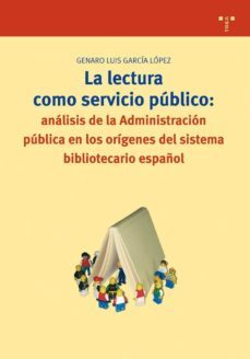 la lectura como servicio publico: analisis de la administracion p ublica en los origenes del sistema bibliotecario español-genaro luis garcia lopez-9788497042291