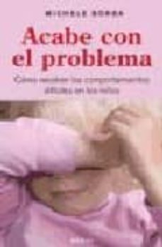 acabe con el problema:  como resolver los comportamientos dificil is en los niños-michele borba-9788497990691
