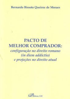 pacto de melhor comprador: configuracao no direito romano (in die m addictio) e projecoes no direito atual-bernardo bissoto queiroz de moraes-9788498498691