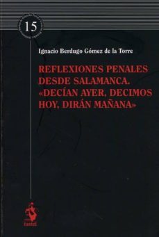 reflexiones penales desde salamanca."decían ayer, decimos hoy, dirán mañana"-ignacio berdugo gomez de la torre-9788498903591