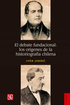 el debate fundacional: los orígenes de la historiografía chilena (ebook)-ivan jaksi?-9789562892391