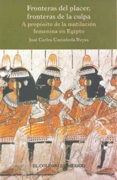 fronteras del placer, fronteras de la culpa. a proposito de la mutilacion femenina en egipto-jose carlos castañeda reyes-9789681210991