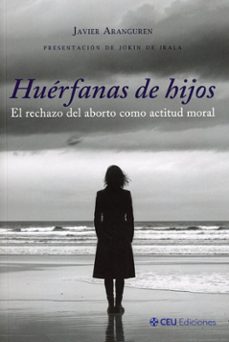 huerfanas de hijos. el rechazo del aborto como actitud moral-javier aranguren-9791387860691