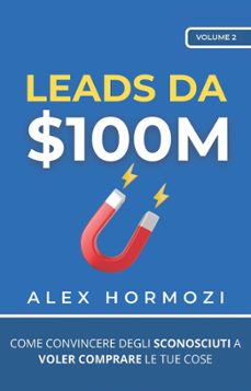 leads da $100m: come convincere gli sconosciuti a voler comprare le tue cose (ebook)-alex hormozi-9798223017691
