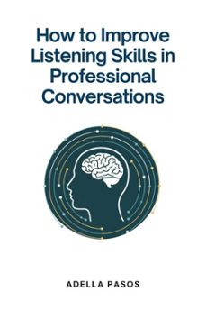 how to improve listening skills in professional conversations (ebook)-adella pasos-9798224900091