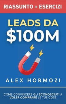 leads da $100m riassunto e manuale degli esercizi: come convincere gli sconosciuti a voler comprare le tue cose (ebook)-alex hormozi-9798230499091