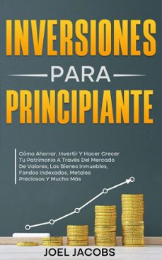 inversiones para principiantes; como ahorrar, invertir y hacer crecer tu patrimonio a traves del mercado de valores, los bienes inmuebles, fondos indexados, metales preciosos y mucho mas (ebook)-joel jacobs-9798230652991