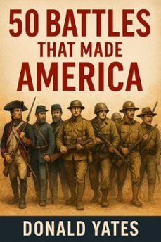 50 battles that made america (ebook)-donald yates-9798231596591