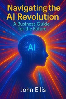 navigating the ai revolution: a business guide for the future (ebook)-john ellis-9798231946891