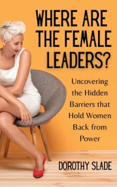 where are the female leaders?: uncovering the hidden barriers that hold women back from power (ebook)-dorothy slade-9798232674991