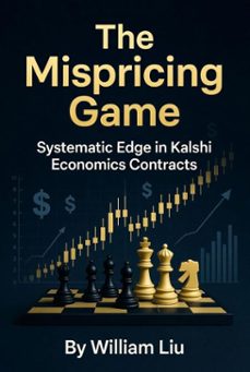 the mispricing game: systematic edge in kalshi economics contracts (ebook)-william liu-9798233604591