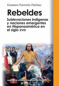 Rebeldes: Sublevaciones Indigenas Y Naciones Emergentes En Hispan Oamerica En El Siglo Xviii por Gustavo Faveron Patriau epub