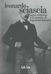 Actas Relativas A La Muerte De Raymond Roussel por Leonardo Sciascia