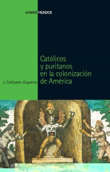 Catolicos Y Puritanos En La Colonizacion De America por Jorge Cañizares Esguerra