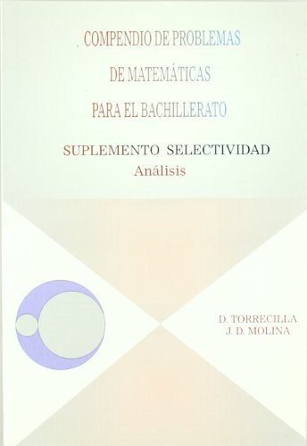 Compendio De Problemas De Matematicas Para El Bachillerato. Anali Sis: Suplemento Selectividad por Diego Torrecilla