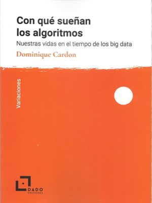 Con Que Sueñan Los Algoritmos: Nuestras Vidas En El Tiempo De Los Big Data por Dominique Cardon