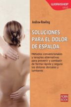 SOLUCIONES PARA EL DOLOR DE ESPALDA: METODOS CONVENCIONALES Y TER APAIAS ALTERNATIVAS PARA PREVENIR Y COMBATIR DE FORMA RAPIDA Y SEGURA LOS DOLORES DORSALES Y LUMBARES