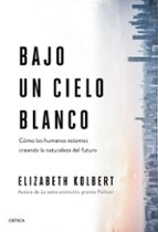 bajo un cielo blanco: como los humanos estamos creando la naturaleza del futuro-elisabeth kolbert-9788491993131