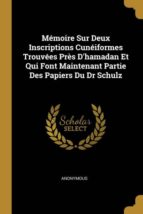 M�MOIRE SUR DEUX INSCRIPTIONS CUN�IFORMES TROUV�ES PR�S DHAMADAN ET QUI FONT MAINTENANT PARTIE DES PAPIERS DU DR SCHULZ