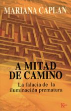 a mitad de camino: la falacia de la iluminacion prematura-mariana caplan-9788472455641 a mitad de camino: la falacia de la iluminacion prematura-mariana caplan-9788472455641