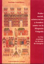 PODER SOCIAL, ARISTOCRACIAS Y HOMBRE SANTO EN LA ESPAÑA VISIGODA: LA VITA AEMILIANI DE BRAULIO DE ZARAGOZA