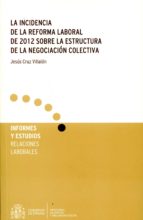 la incidencia de la reforma laboral de 2012 sobre la estructura de la negociación colectiva-jesus cruz villalon-9788484174851 la incidencia de la reforma laboral de 2012 sobre la estructura de la negociación colectiva-jesus cruz villalon-9788484174851