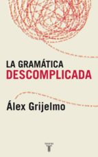 la gramatica descomplicada: un libro para aprender sin estudiar-alex grijelmo-9788430606061 la gramatica descomplicada: un libro para aprender sin estudiar-alex grijelmo-9788430606061