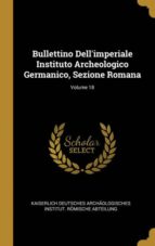 BULLETTINO DELLIMPERIALE INSTITUTO ARCHEOLOGICO GERMANICO, SEZIONE ROMANA; VOLUME 18