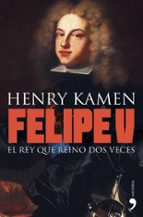 felipe v: el rey que reino dos veces-henry kamen-9788484608981 felipe v: el rey que reino dos veces-henry kamen-9788484608981