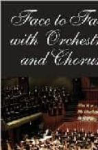 FACE TO FACE WITH ORCHESTRA AND CHORUS: A HANDBOOK FOR CHORAL CON DUCTORS