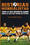 historias mundialistas: todo lo que necesita saber sobre la copa del mundo de futbol-guillermo knoll-9788415405801 historias mundialistas: todo lo que necesita saber sobre la copa del mundo de futbol-guillermo knoll-9788415405801