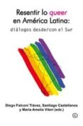 resentir lo queer en america latina: dialogos desde/con el sur-diego falconi travez-santiago castellanos-9788415899501 resentir lo queer en america latina: dialogos desde/con el sur-diego falconi travez-santiago castellanos-9788415899501