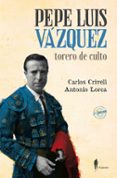 pepe luis vázquez, torero de culto-carlos crivell-antonio lorca-9788494588501 pepe luis vázquez, torero de culto-carlos crivell-antonio lorca-9788494588501