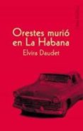 orestes murio en la habana-elvira daudet-9788495440501 orestes murio en la habana-elvira daudet-9788495440501