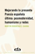 mejorando lo presente. poesia española ultima: posmodernidad, hum anismo y redes-martin rodriguez-gaona-9788496594401 mejorando lo presente. poesia española ultima: posmodernidad, hum anismo y redes-martin rodriguez-gaona-9788496594401