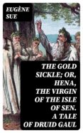 Descargas de libros electrónicos gratis para compartir THE GOLD SICKLE; OR, HENA, THE VIRGIN OF THE ISLE OF SEN. A TALE OF DRUID GAUL de EUGÈNE SUE