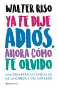 ya te dije adios, ahora como te olvido: una guia para sacarse al ex de la cabeza y del corazon-walter riso-9788408166511 ya te dije adios, ahora como te olvido: una guia para sacarse al ex de la cabeza y del corazon-walter riso-9788408166511