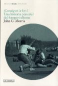consigue la foto: una historia personal del fotoperiodismo-john morris-9788415691211 consigue la foto: una historia personal del fotoperiodismo-john morris-9788415691211