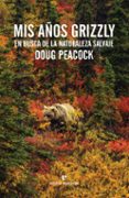 mis años grizzly: en busca de la naturaleza salvaje-doug peacock-9788416544011 mis años grizzly: en busca de la naturaleza salvaje-doug peacock-9788416544011