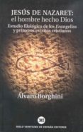 jesus de nazaret. el hombre hecho dios: estudio filologico de los evangelio y primeros escritos cristianos-alvaro borghini-9788432310911 jesus de nazaret. el hombre hecho dios: estudio filologico de los evangelio y primeros escritos cristianos-alvaro borghini-9788432310911