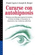 curarse con autohipnosis: tecnicas sencillas para superar la tens ion, el dolor, la fatiga, el insomnio, la depresion y las conductas adictivas-frank caprio-joseph r. berger-9788449307911 curarse con autohipnosis: tecnicas sencillas para superar la tens ion, el dolor, la fatiga, el insomnio, la depresion y las conductas adictivas-frank caprio-joseph r. berger-9788449307911