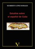 estudios sobre el español de cuba-humberto lopez morales-9788490745311 estudios sobre el español de cuba-humberto lopez morales-9788490745311