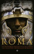 legiones de roma: la historia definitiva de todas las legiones imperiales romanas-stephen dando-collins-9788491643111 legiones de roma: la historia definitiva de todas las legiones imperiales romanas-stephen dando-collins-9788491643111