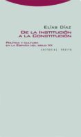 de la institucion a la constitucion: politica y cultura en la esp aña del siglo xx-elias diaz-9788498790511 de la institucion a la constitucion: politica y cultura en la esp aña del siglo xx-elias diaz-9788498790511