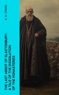 Descarga gratuita de libros de audio para computadora THE LAST ABBOT OF GLASTONBURY: A TALE OF THE DISSOLUTION OF THE MONASTERIES  (edición en inglés) de A. D. CRAKE 