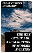 Descargas gratuitas de audiolibros en francés THE WAY OF THE AIR: A DESCRIPTION OF MODERN AVIATION 8596547020721 de EDGAR CHARLES MIDDLETON FB2